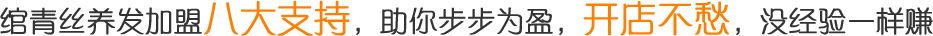 绾青丝养发加盟八大支持，助你步步为盈，开店不愁，没经验一样赚